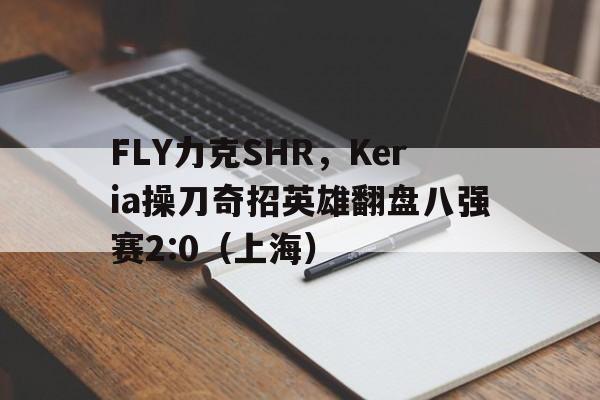 雷火电竞-FLY力克SHR，Keria操刀奇招英雄翻盘八强赛2:0（上海）